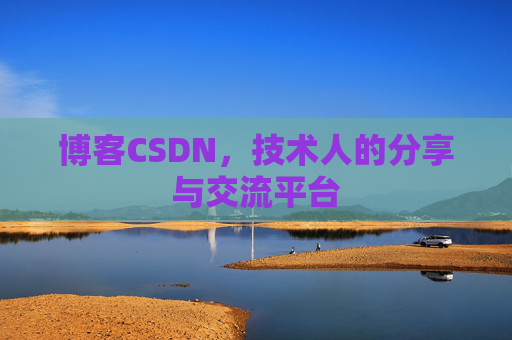 博客CSDN,技术人的分享与交流平台 博客CSDN,技术人的分享与交流平台